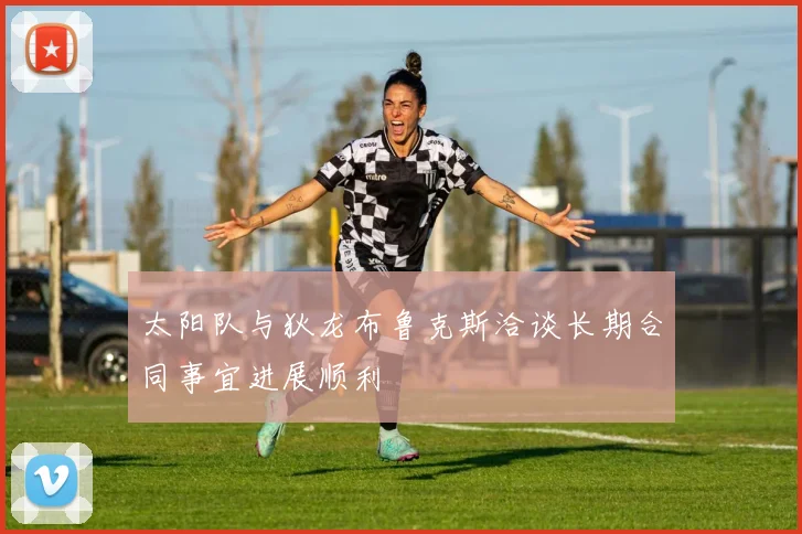 太阳队与狄龙布鲁克斯洽谈长期合同事宜进展顺利