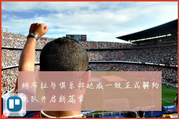 姆布拉与俱乐部达成一致正式解约离队开启新篇章