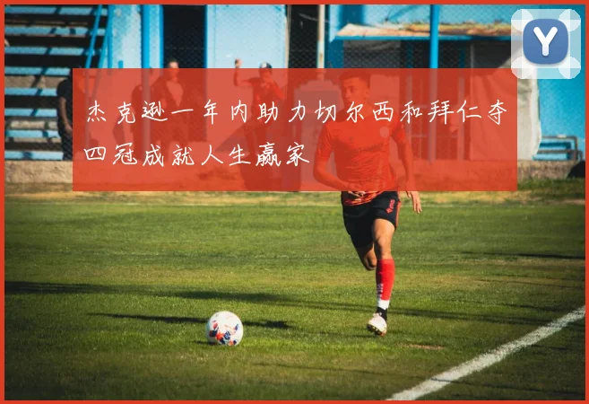 杰克逊一年内助力切尔西和拜仁夺四冠成就人生赢家