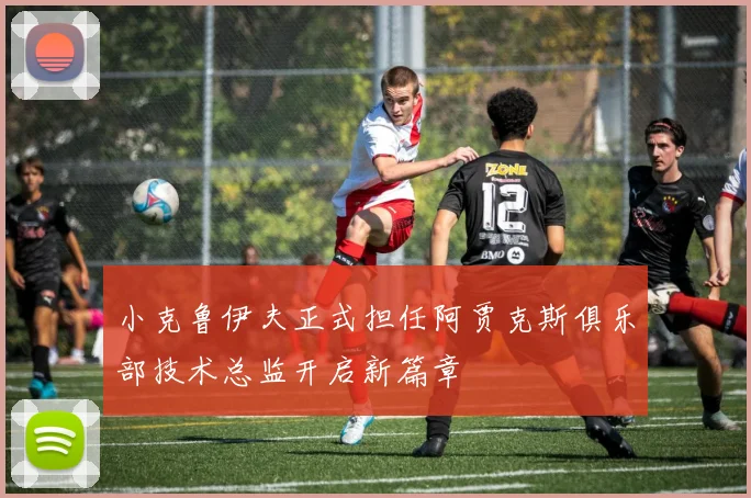 小克鲁伊夫正式担任阿贾克斯俱乐部技术总监开启新篇章