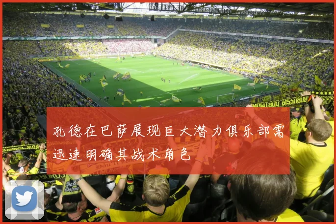 孔德在巴萨展现巨大潜力俱乐部需迅速明确其战术角色