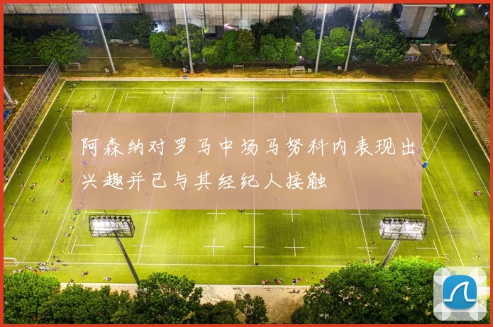 阿森纳对罗马中场马努科内表现出兴趣并已与其经纪人接触