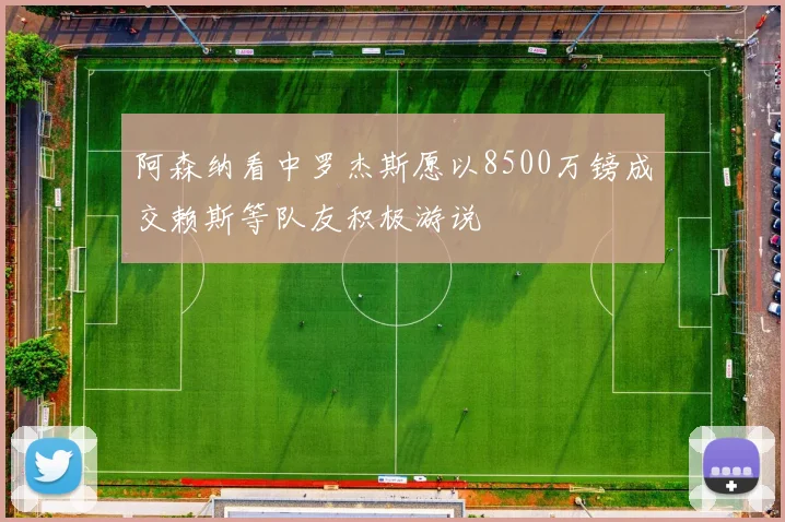 阿森纳看中罗杰斯愿以8500万镑成交赖斯等队友积极游说