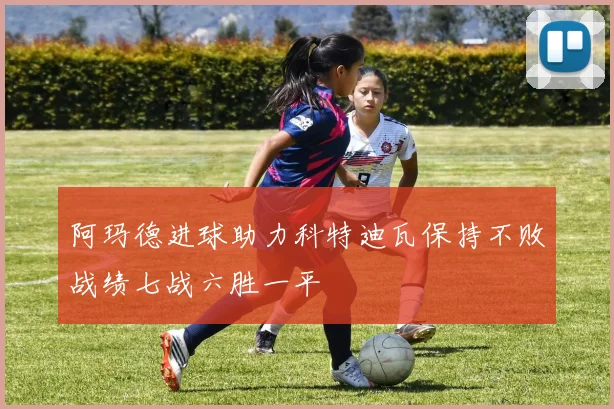 阿玛德进球助力科特迪瓦保持不败战绩七战六胜一平