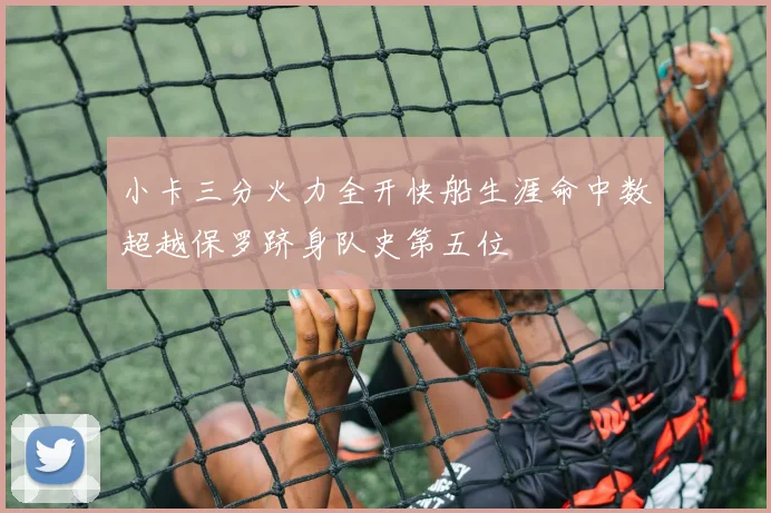 小卡三分火力全开快船生涯命中数超越保罗跻身队史第五位